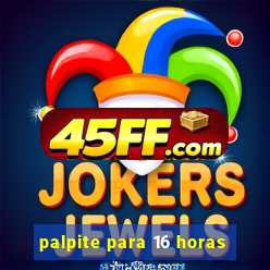 palpite para 16 horas